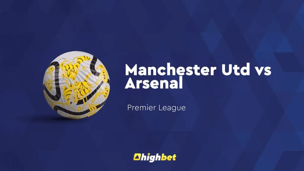 Man United vs Arsenal &ndash; highbet Premier League Prediction