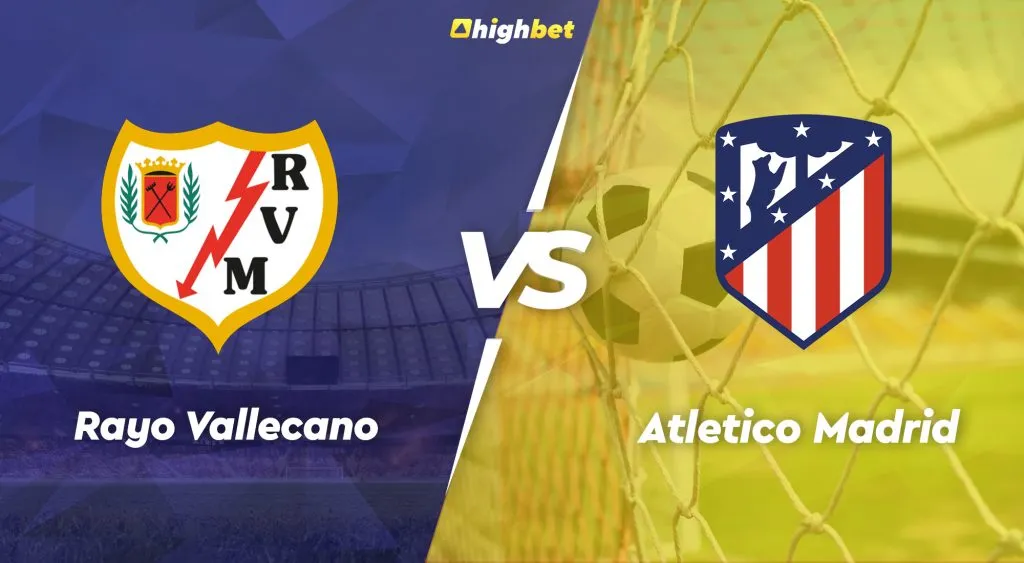 Rayo Vallecano vs Atletico Madrid &ndash; highbet LaLiga Pre-Match Analysis