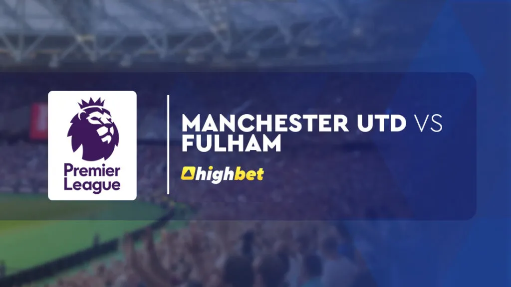 Manchester Utd vs Fulham &ndash; Premier League &ndash; HighBet Blog